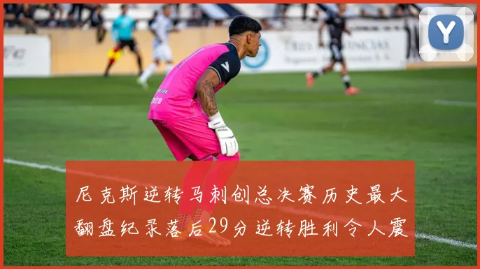 尼克斯逆转马刺创总决赛历史最大翻盘纪录落后29分逆转胜利令人震惊