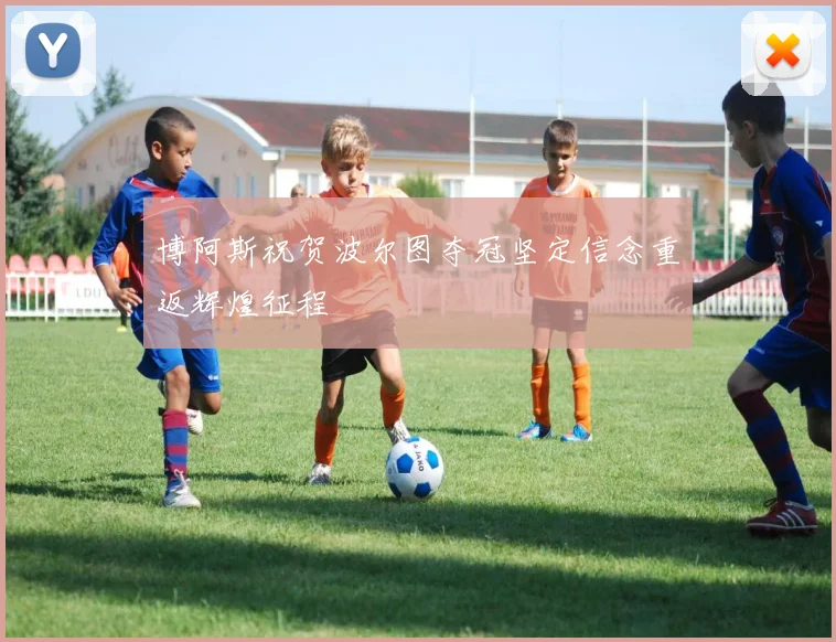博阿斯祝贺波尔图夺冠坚定信念重返辉煌征程