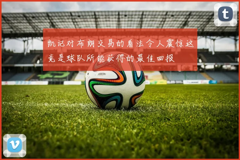 凯记对布朗交易的看法令人震惊这竟是球队所能获得的最佳回报