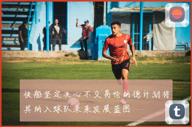 快船坚定决心不交易伦纳德计划将其纳入球队未来发展蓝图